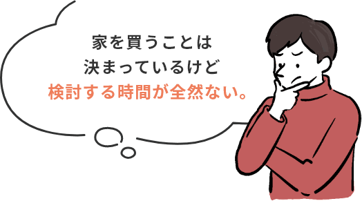 家を買うことは決まっているけど検討する時間が全然ない